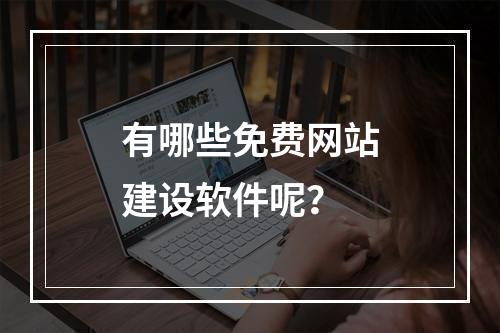 有哪些免费网站建设软件呢?