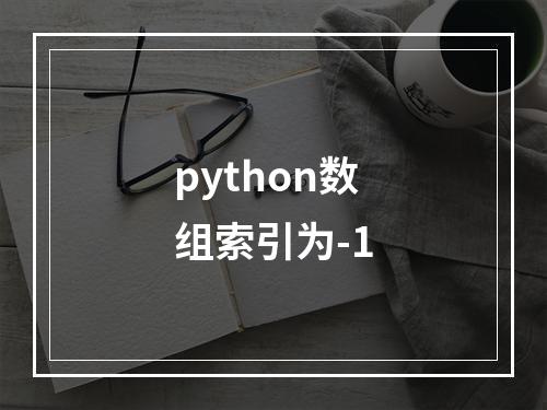 python数组索引为-1