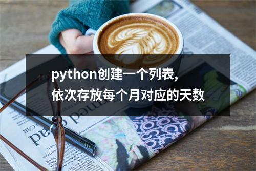 python创建一个列表,依次存放每个月对应的天数
