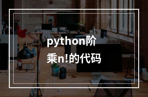 python阶乘n!的代码
