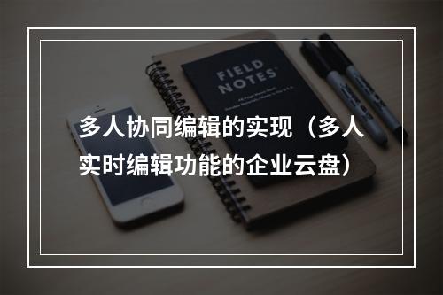 多人协同编辑的实现(多人实时编辑功能的企业云盘)