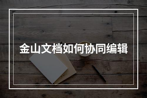 金山文档如何协同编辑