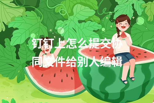 钉钉上怎么提交协同文件给别人编辑