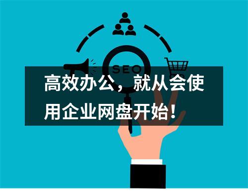 高效办公,就从会使用企业网盘开始!