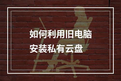 如何利用旧电脑安装私有云盘