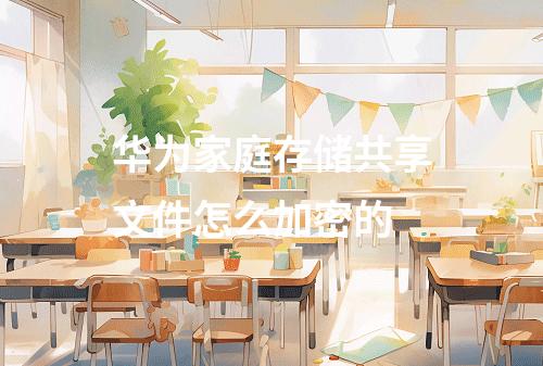 华为家庭存储共享文件怎么加密的