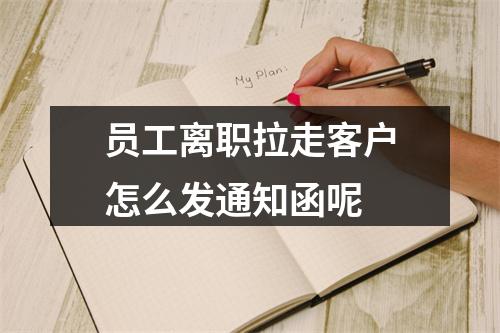 员工离职拉走客户怎么发通知函呢