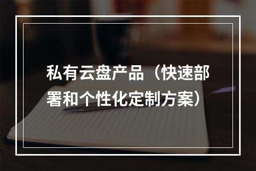 私有云盘产品(快速部署和个性化定制方案)