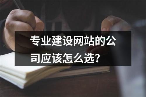 专业建设网站的公司应该怎么选?