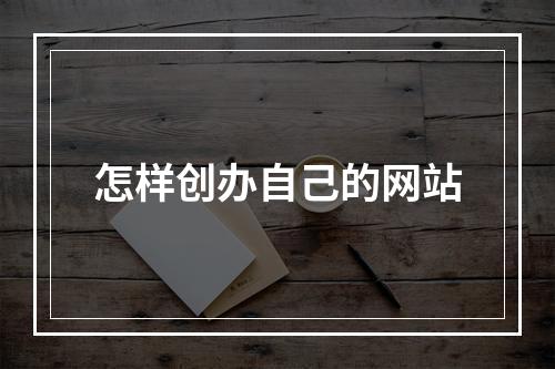 怎样创办自己的网站