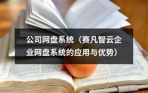 公司网盘系统(赛凡智云企业网盘系统的应用与优势)