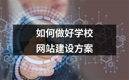 如何做好学校网站建设方案