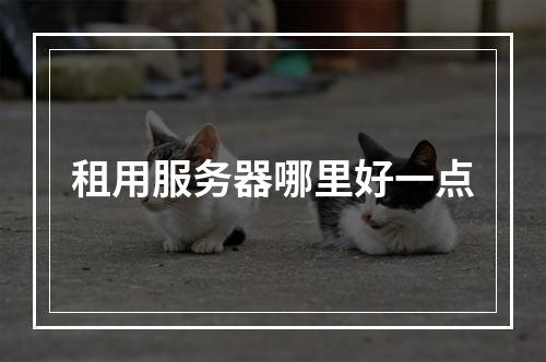 租用服务器哪里好一点