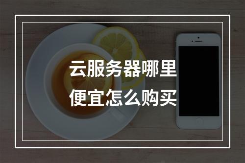 云服务器哪里便宜怎么购买