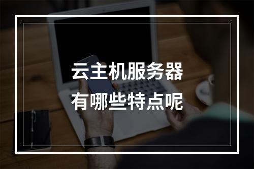 云主机服务器有哪些特点呢