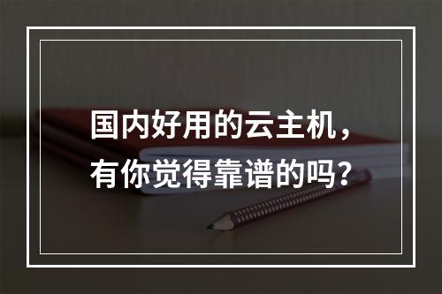 国内好用的云主机,有你觉得靠谱的吗?