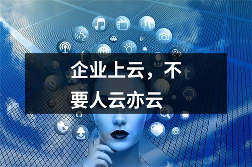企业上云,不要人云亦云