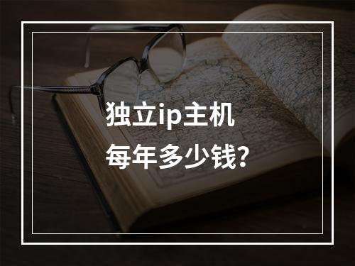 独立ip主机每年多少钱?