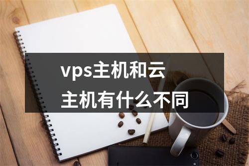 vps主机和云主机有什么不同