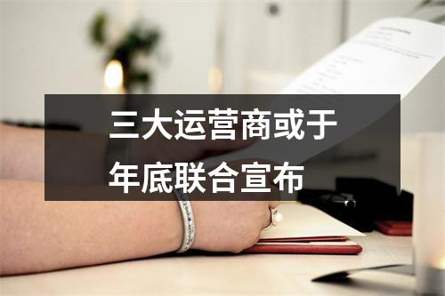 三大运营商或于年底联合宣布