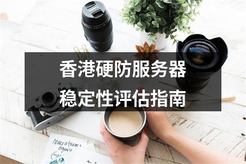 香港硬防服务器稳定性评估指南