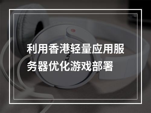 利用香港轻量应用服务器优化游戏部署