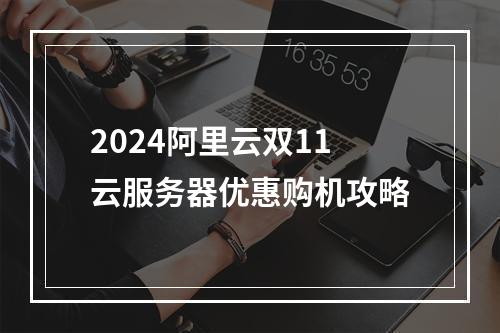 2024阿里云双11云服务器优惠购机攻略