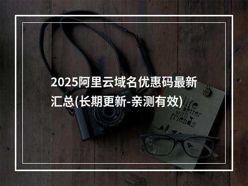 2025阿里云域名优惠码最新汇总(长期更新-亲测有效)