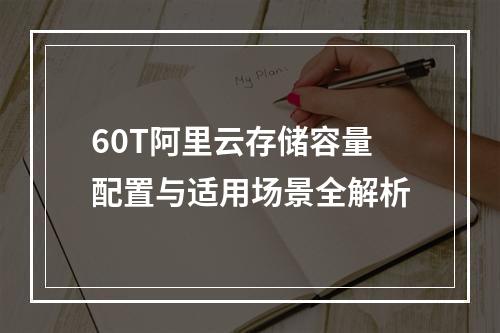 60T阿里云存储容量配置与适用场景全解析