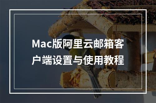 Mac版阿里云邮箱客户端设置与使用教程