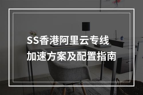 SS香港阿里云专线加速方案及配置指南