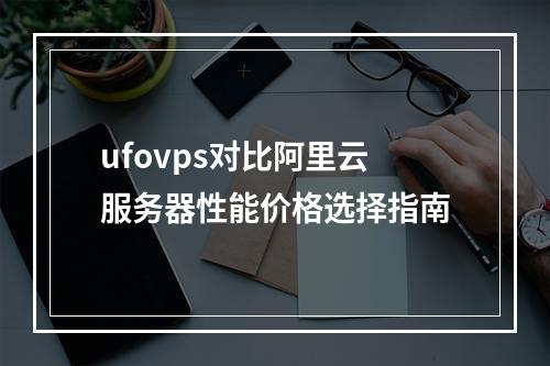 ufovps对比阿里云服务器性能价格选择指南