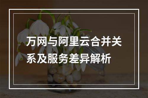 万网与阿里云合并关系及服务差异解析