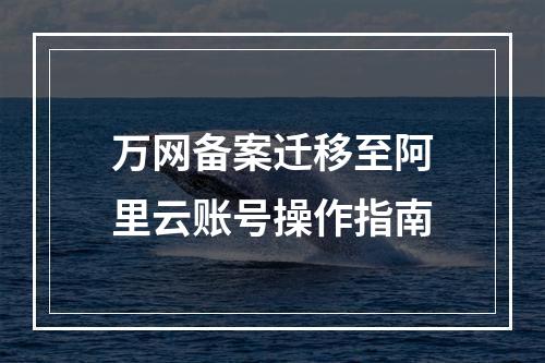 万网备案迁移至阿里云账号操作指南