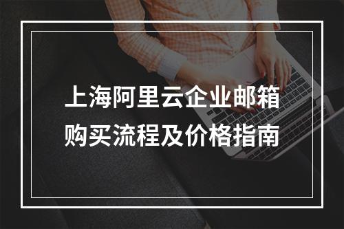 上海阿里云企业邮箱购买流程及价格指南