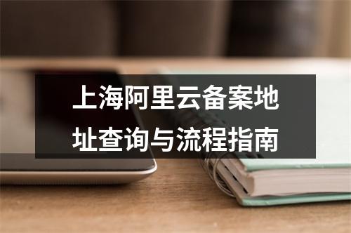 上海阿里云备案地址查询与流程指南
