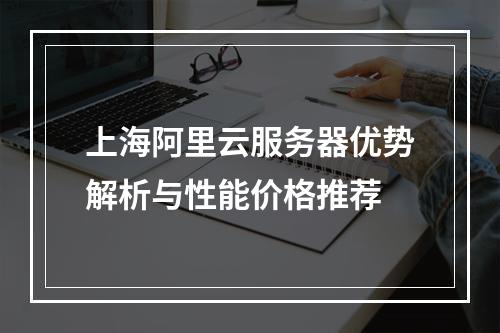 上海阿里云服务器优势解析与性能价格推荐