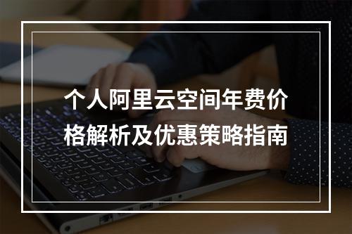 个人阿里云空间年费价格解析及优惠策略指南