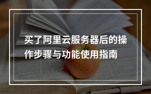买了阿里云服务器后的操作步骤与功能使用指南