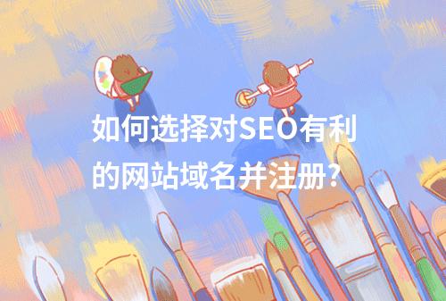 如何选择对SEO有利的网站域名并注册?