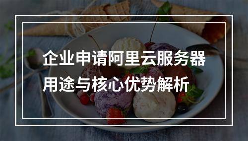 企业申请阿里云服务器用途与核心优势解析