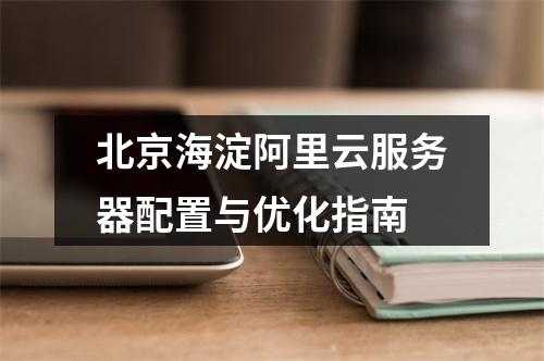 北京海淀阿里云服务器配置与优化指南