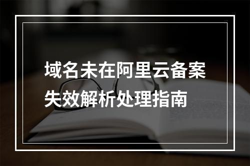 域名未在阿里云备案失效解析处理指南