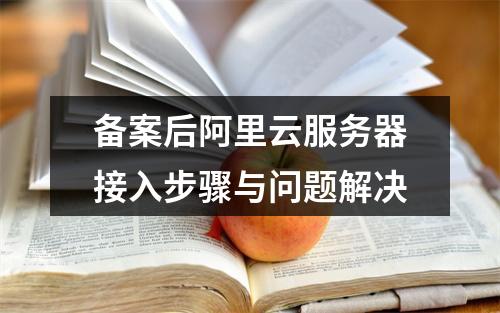 备案后阿里云服务器接入步骤与问题解决