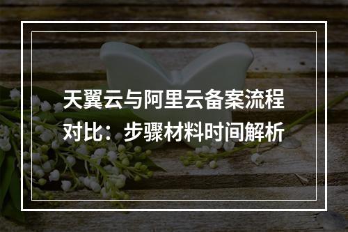 天翼云与阿里云备案流程对比：步骤材料时间解析