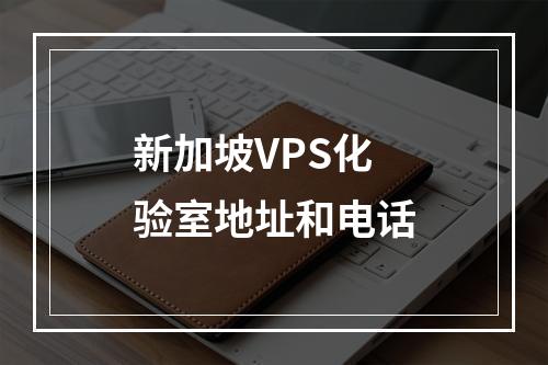 新加坡VPS化验室地址和电话