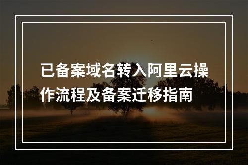 已备案域名转入阿里云操作流程及备案迁移指南