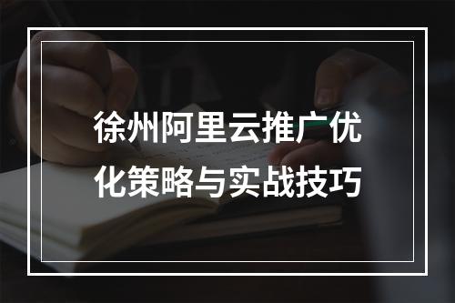 徐州阿里云推广优化策略与实战技巧