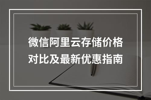 微信阿里云存储价格对比及最新优惠指南