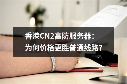 香港CN2高防服务器:为何价格更胜普通线路?